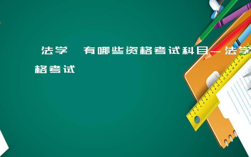 法学 有哪些资格考试科目-法学 有哪些资格考试